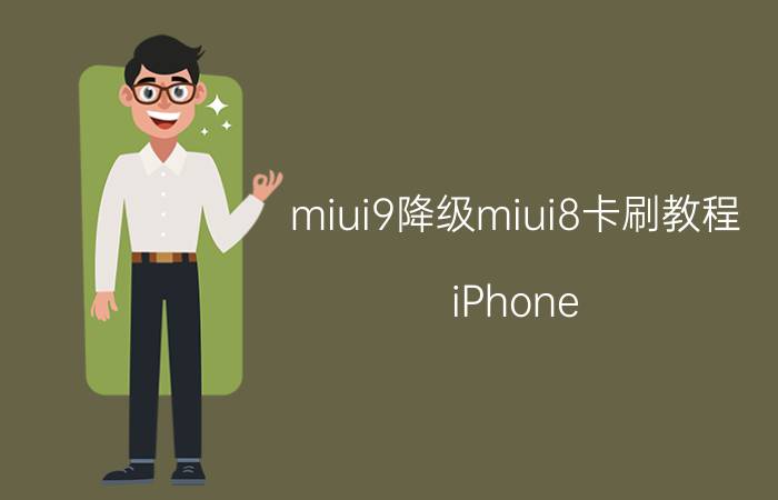 miui9降级miui8卡刷教程 iPhone 8 plus怎么降级？